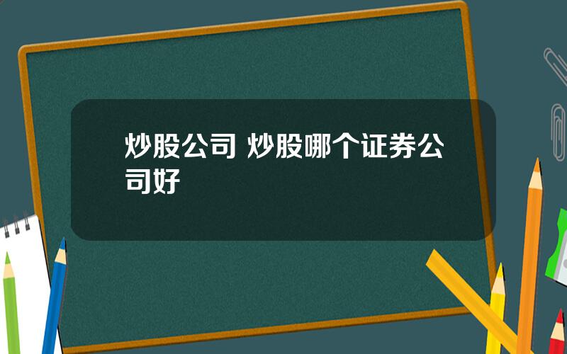 炒股公司 炒股哪个证券公司好